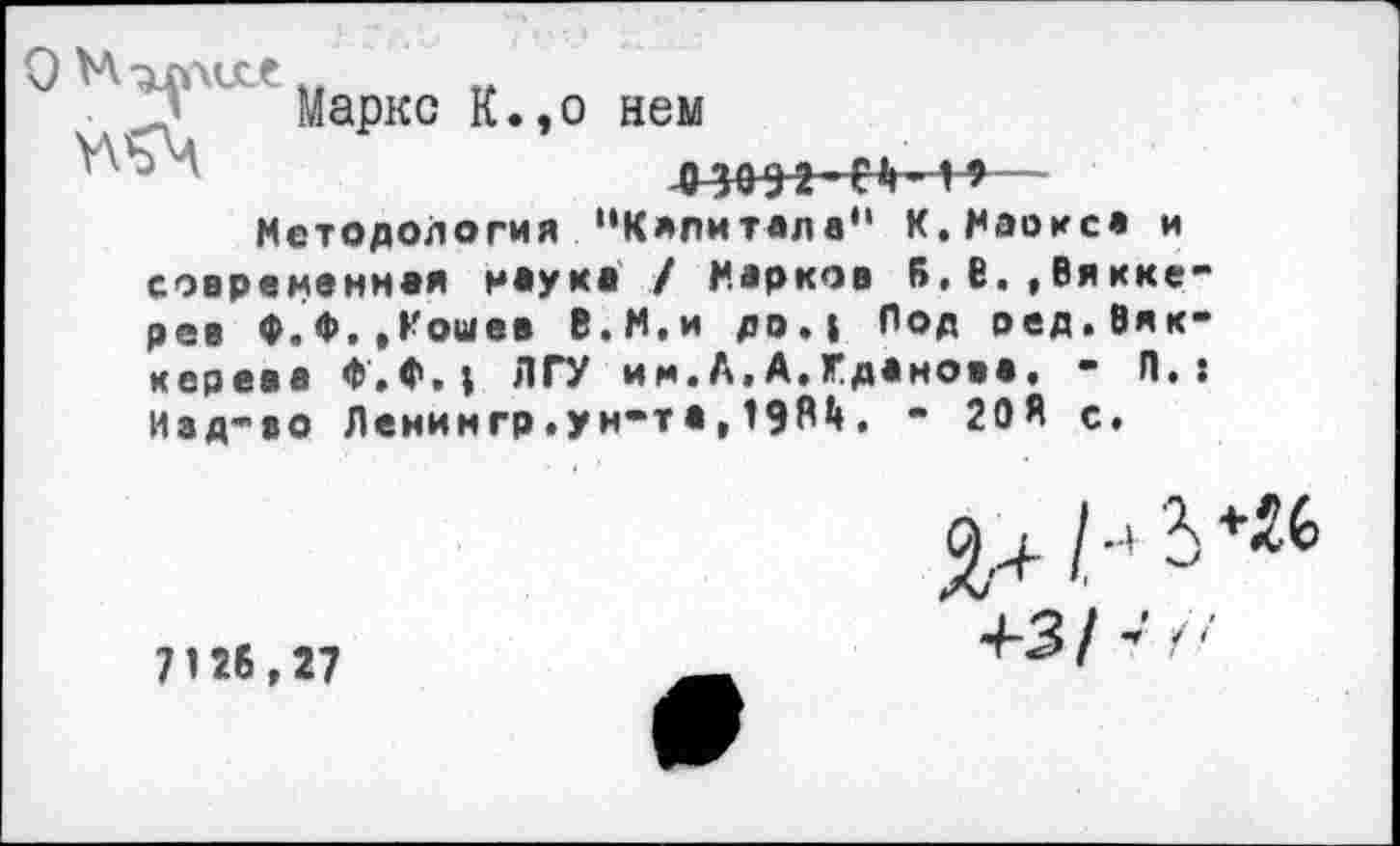 ﻿Маркс К.,о нем
4-3092 С1» <♦—
Методология “Капитала" К.Маокса и современная наука / Марков Б,6.,Вякке-рев Ф.Ф.,Кошев В.М.и до.| Под ред.Вяк-керева Ф»Ф.1 ЛГУ им.А.А.Жданова« - П.: Иад-во Ленингр .ун-та, 19М. - 20Я с.
7126,27
4-3/ ’